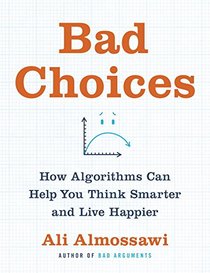 Bad Choices: How Algorithms Can Help You Think Smarter and Live Happier