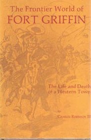 The Frontier World of Fort Griffin: The Life and Death of a Western Town (Western Lands and Waters Series)