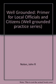 Well Grounded: Primer for Local Officials and Citizens (Well grounded practice series)