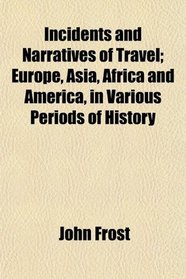 Incidents and Narratives of Travel; Europe, Asia, Africa and America, in Various Periods of History