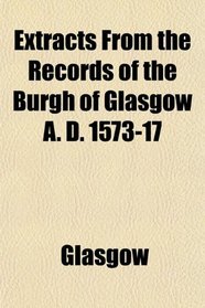 Extracts From the Records of the Burgh of Glasgow A. D. 1573-17