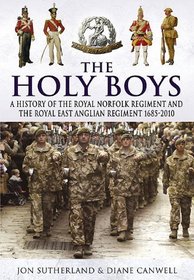 HOLY BOYS, THE: A History of the Royal Norfolk Regiment and the Royal East Anglian Regiment 1685-2010 (Pen & Sword Military Books)