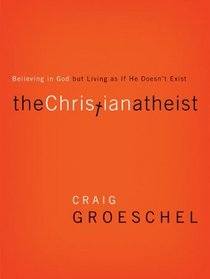 The Christian Atheist: Believing in God but Living As If He Doesn't Exist