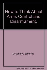 How to Think About Arms Control and Disarmament,