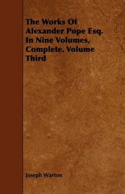 The Works Of Alexander Pope Esq. In Nine Volumes, Complete. Volume Third