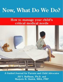 Now, What Do We Do? How to manage your child's critical medical needs