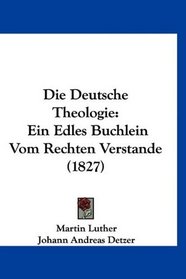 Die Deutsche Theologie: Ein Edles Buchlein Vom Rechten Verstande (1827) (German Edition)
