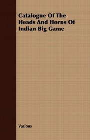 Catalogue Of The Heads And Horns Of Indian Big Game