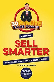 Sell Smarter: Seven Simple Strategies for Sales Success (30 Minute Sales Coach)