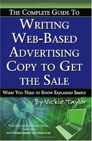 The Complete Guide to Writing Web-Based Advertising Copy to Get the Sale: What You Need to Know Explained Simply