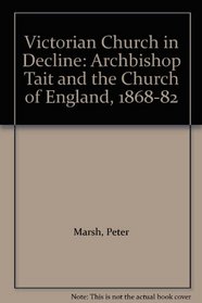 Victorian Church in Decline: Archbishop Tait and the Church of England, 1868-82