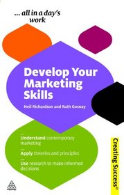 Develop Your Marketing Skills: Understand Contemporary Marketing; Apply Theories and Principles; Use Research to Make Informed Decisions (Creating Success)