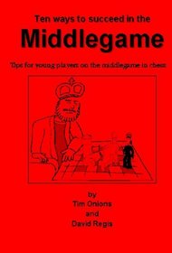 Ten Ways to Succeed in the Middlegame: Tips for Young Players on the Middlegame at Chess