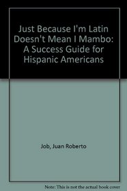 Just Because Im Latin Doesnt Mean I Mambo: A Success Guide for Hispanic Americans
