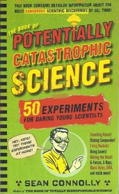 The Book of Potentially Catastrophic Science 50 Experiments for Daring Young Scientists