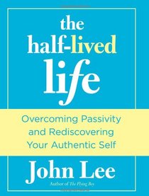 The Half-Lived Life: Overcoming Passivity and Rediscovering Your Authentic Self