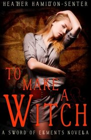 To Make A Witch: A Sword of Elements Novella