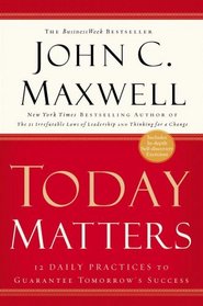 Today Matters : 12 Daily Practices to Guarantee Tomorrow's Success