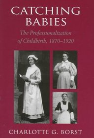 Catching Babies : The Professionalization of Childbirth, 1870-1920