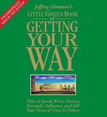 The Little Green Book of Getting Your Way: How to Speak, Write, Present, Persuade, Influence, and Sell Your Point of View to Others (Jeffrey Gitomer's Little Books)