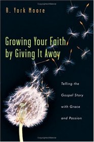 Growing Your Faith By Giving It Away: Telling The Gospel Story With Grace And Passion