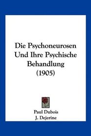 Die Psychoneurosen Und Ihre Psychische Behandlung (1905) (German Edition)