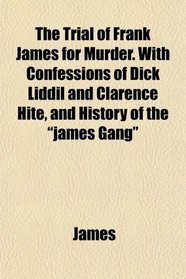 The Trial of Frank James for Murder. With Confessions of Dick Liddil and Clarence Hite, and History of the 