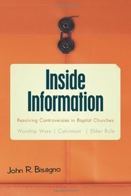 Inside Information: Resolving Controversies in Baptist Churches Worship Wars, Calvinism, Elder Rule