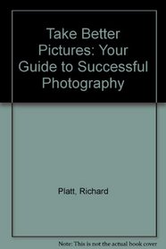 Take Better Pictures: Your Guide to Successful Photography