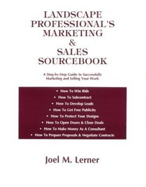 Landscape Professional's Marketing & Sales Sourcebook: A Step-By-Step Guide to Successfully Marketing and Selling Your Work