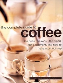 Complete Guide to Coffee: The Bean, the Roast, the Blend, the Equipment, and How to Make a Perfect Cup