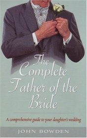 The Complete Father of the Bride - A comprehensive guide to your daughter's wedding (How to)