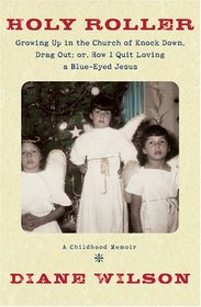 Holy Roller: Growing Up in the Church of Knock Down, Drag Out; Or, How I Quit Loving a Blue-Eyed Jesus