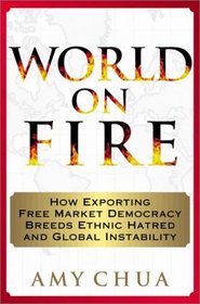 World on Fire: How Exporting Free Market Democracy Breeds Ethnic Hatred and Global Instability