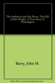 The Ambition and the Power: The Fall of Jim Wright : A True Story of Washington