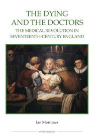 The Dying and the Doctors: The Medical Revolution in Seventeenth-Century England (Royal Historical Society Studies in History New Series)