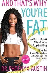 And That's Why You're Fat: Health & Fitness Mistakes to Stop Making- Lose Fat, Boost Metabolism & Get the Body You Want NOW! (Vol. 1)