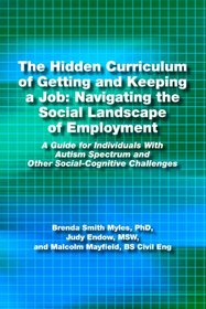 The Hidden Curriculum of Getting and Keeping a Job: Navigating the Social Landscape of Employment A Guide for Individuals With Autism Spectrum and Other Social-Cognitive Challenges