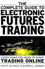 The Complete Guide to Electronic Trading Futures: Everything You Need to Start Trading On Line