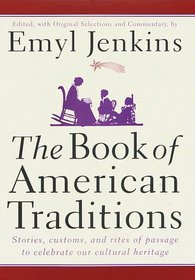 The Book of American Traditions : Stories, Customs, and Rites of Passage to Celebrate Our Cultural Heritage