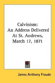 Calvinism: An Address Delivered At St. Andrews, March 17, 1871