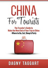 China: For Tourists - The Traveler's Guide to Make the Most out of Your Trip to China - Where to Go, Eat, Sleep & Party