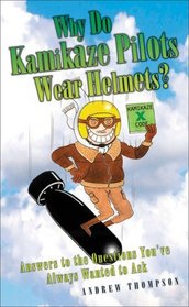 Why Do Kamikaze Pilots Wear Helmets?: Answers to the Questions You've Always Wanted to Ask