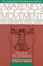 Awareness Through Movement: Easy-to-Do Health Exercises to Improve Your Posture, Vision, Imagination, and Personal Awareness