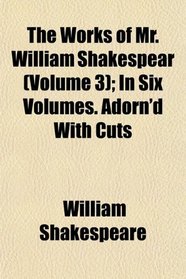 The Works of Mr. William Shakespear (Volume 3); In Six Volumes. Adorn'd With Cuts