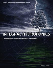 Integral Hydroponics: Indoor Growing Principles for Beginners and Intermediates, Edition 4