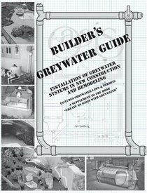 Builder's Greywater Guide: Installation of Greywater Systems in New Construction  Remodeling; A Supplement to the Book 