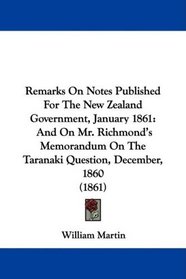 Remarks On Notes Published For The New Zealand Government, January 1861: And On Mr. Richmond's Memorandum On The Taranaki Question, December, 1860 (1861)