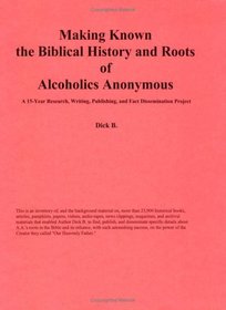 Making Known the Biblical History and Roots of Alcoholics Anonymous: A Fifteen Year Research Project, Collection, and Bibliography, Second Edition