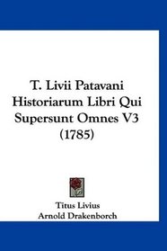 T. Livii Patavani Historiarum Libri Qui Supersunt Omnes V3 (1785) (Latin Edition)